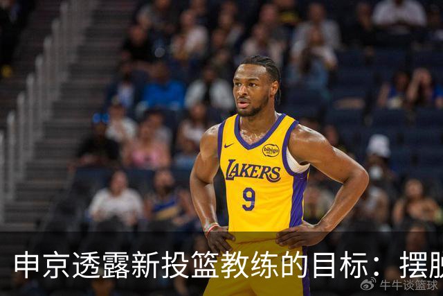 申京透露新投篮教练的目标：摆脱向后倾斜的投篮习惯